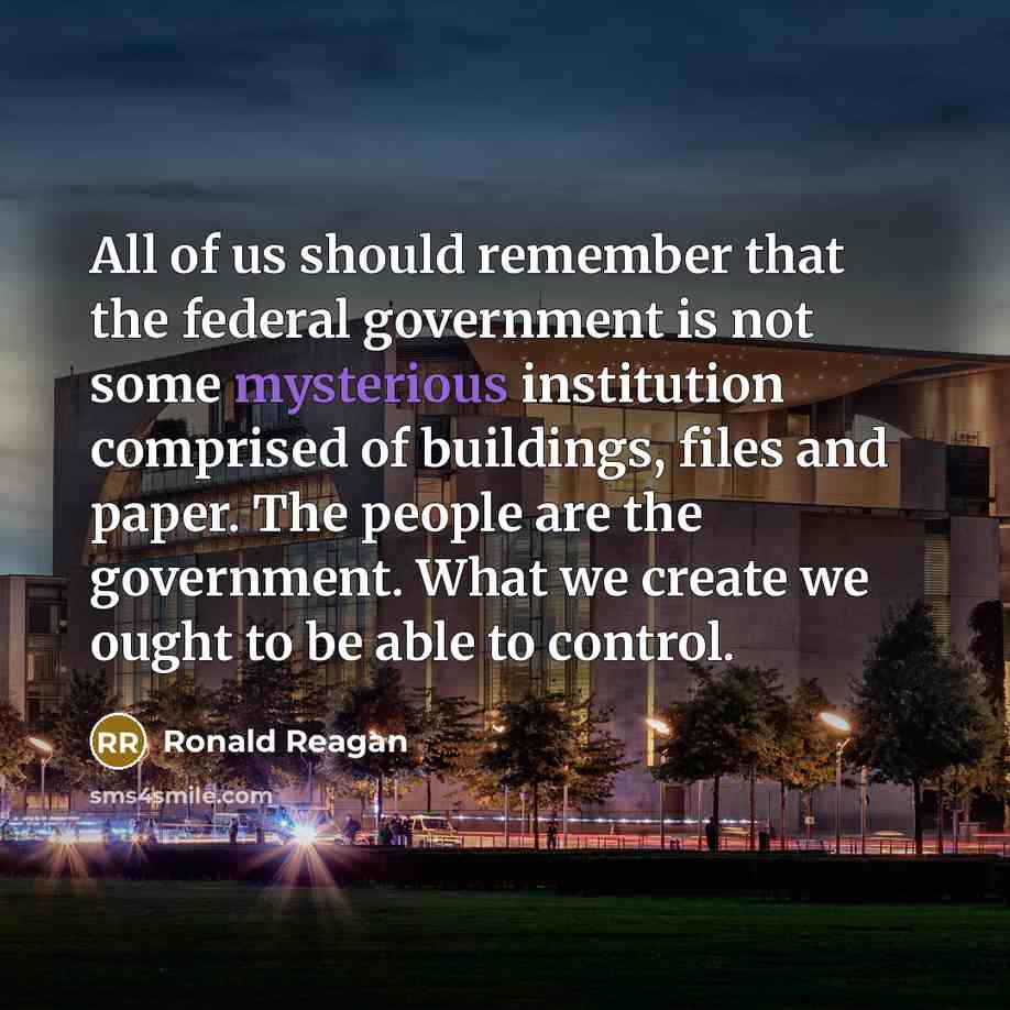 “All of us should remember that the federal government is not some mysterious institution comprised of buildings, files and paper. The people are the government. What we create we ought to be able to control.” quote by Ronald Reagan