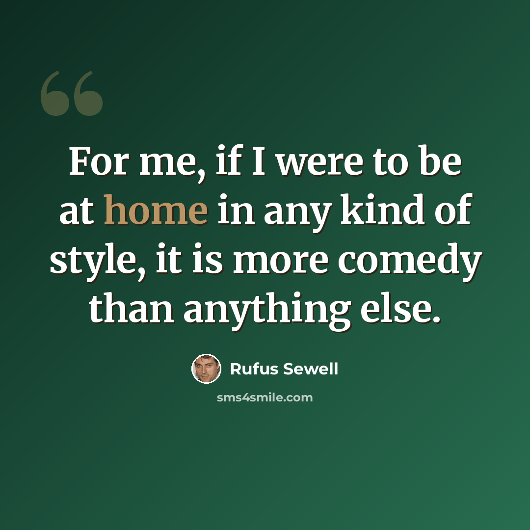 “For me, if I were to be at home in any kind of style, it is more comedy than anything else.” quote by Rufus Sewell