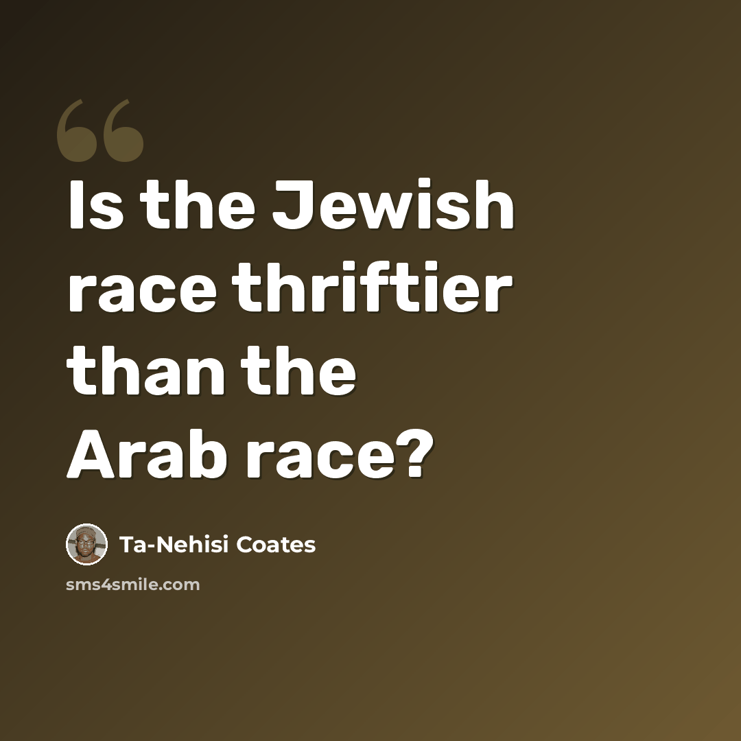 “Is the Jewish race thriftier than the Arab race?” quote by Ta-Nehisi Coates