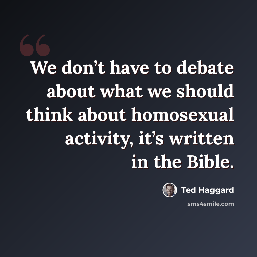 “We don’t have to debate about what we should think about homosexual activity, it’s written in the Bible.” quote by Ted Haggard