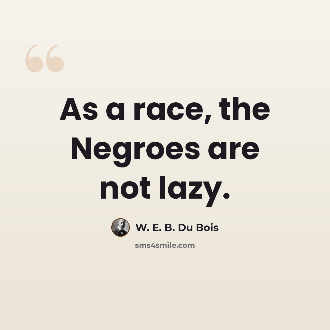“As a race, the Negroes are not lazy.” quote by W. E. B. Du Bois