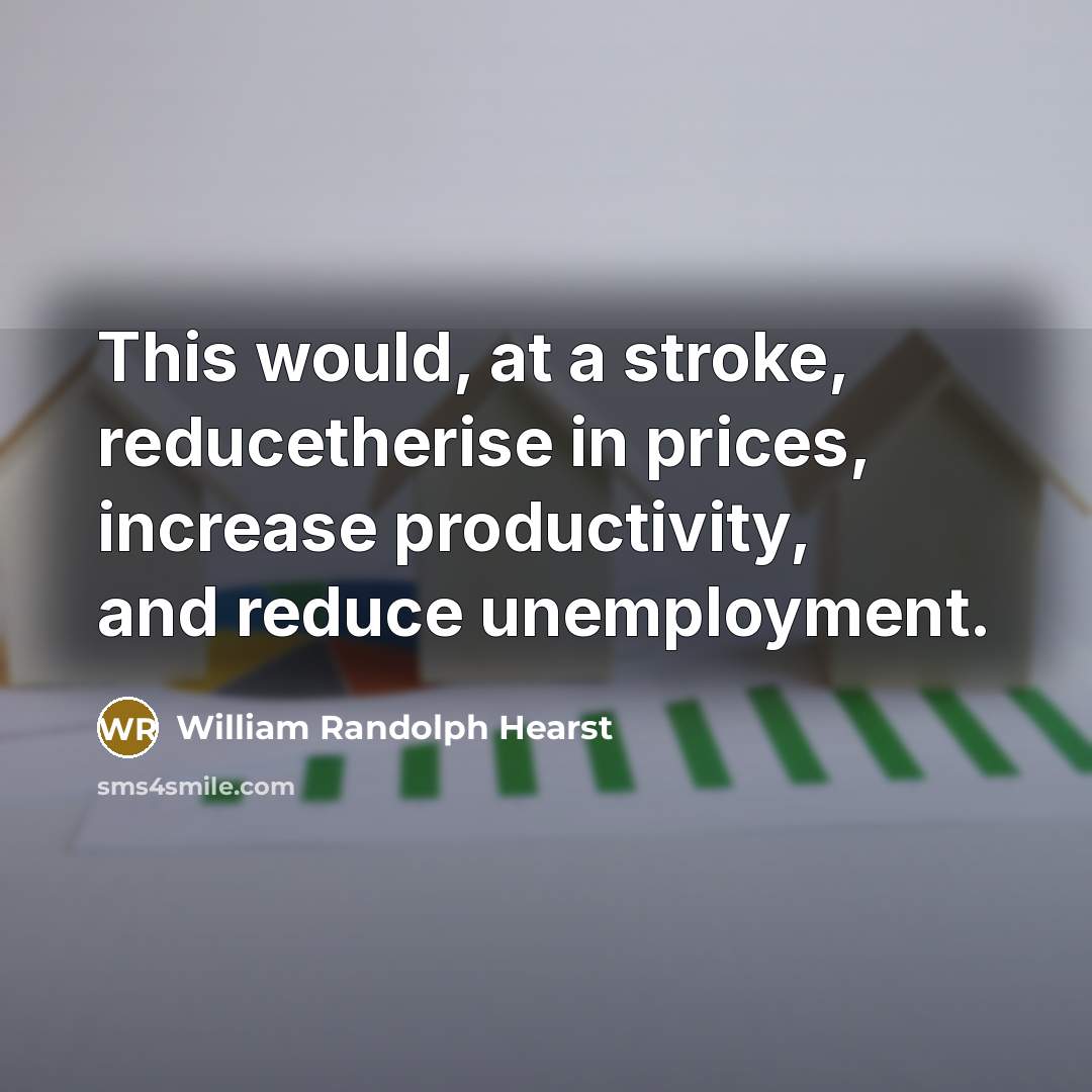 “This would, at a stroke, reducetherise in prices, increase productivity, and reduce unemployment.” quote by William Randolph Hearst