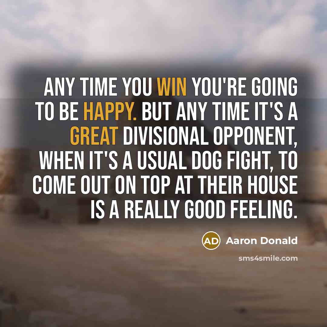 “Any time you win you're going to be happy. But any time it's a great divisional opponent, when it's a usual dog fight, to come out on top at their house is a really good feeling.” quote by Aaron Donald