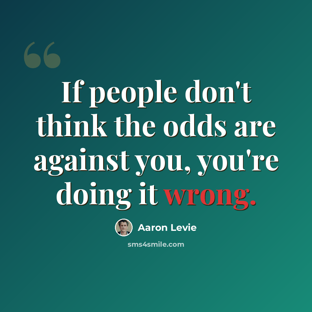 “If people don't think the odds are against you, you're doing it wrong.” quote by Aaron Levie