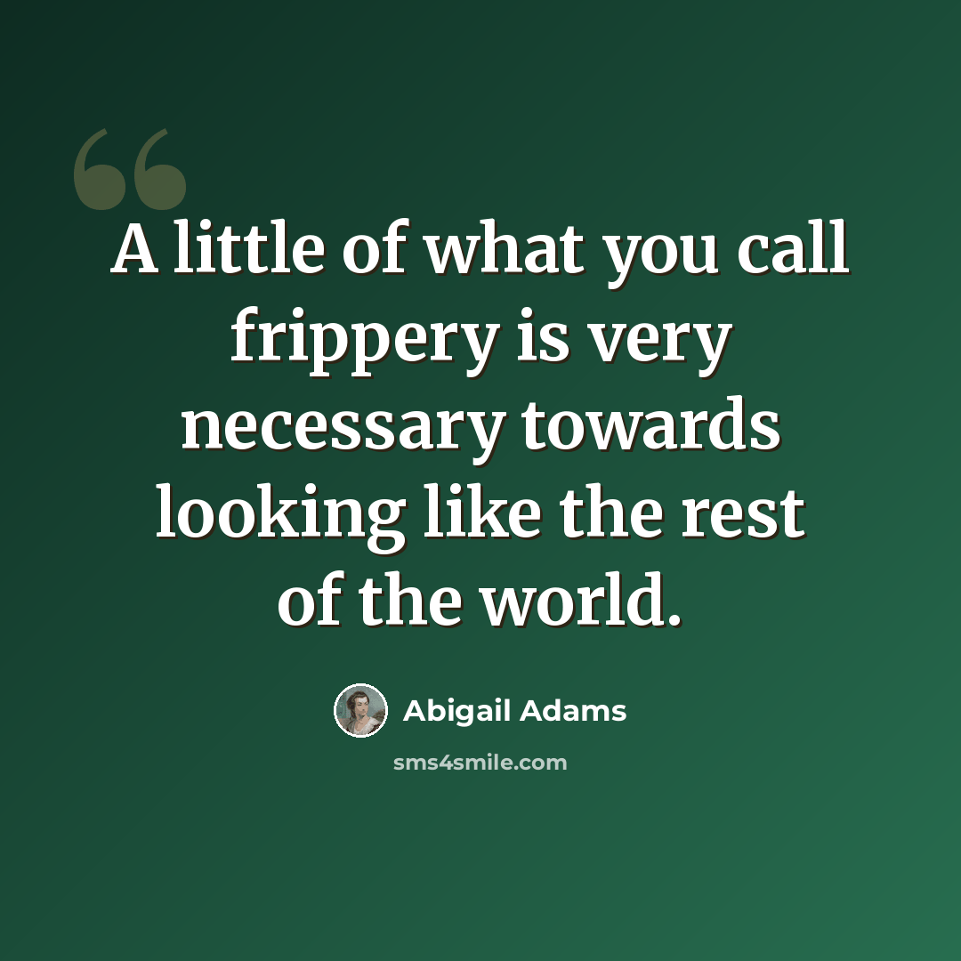 “A little of what you call frippery is very necessary towards looking like the rest of the world.” quote by Abigail Adams