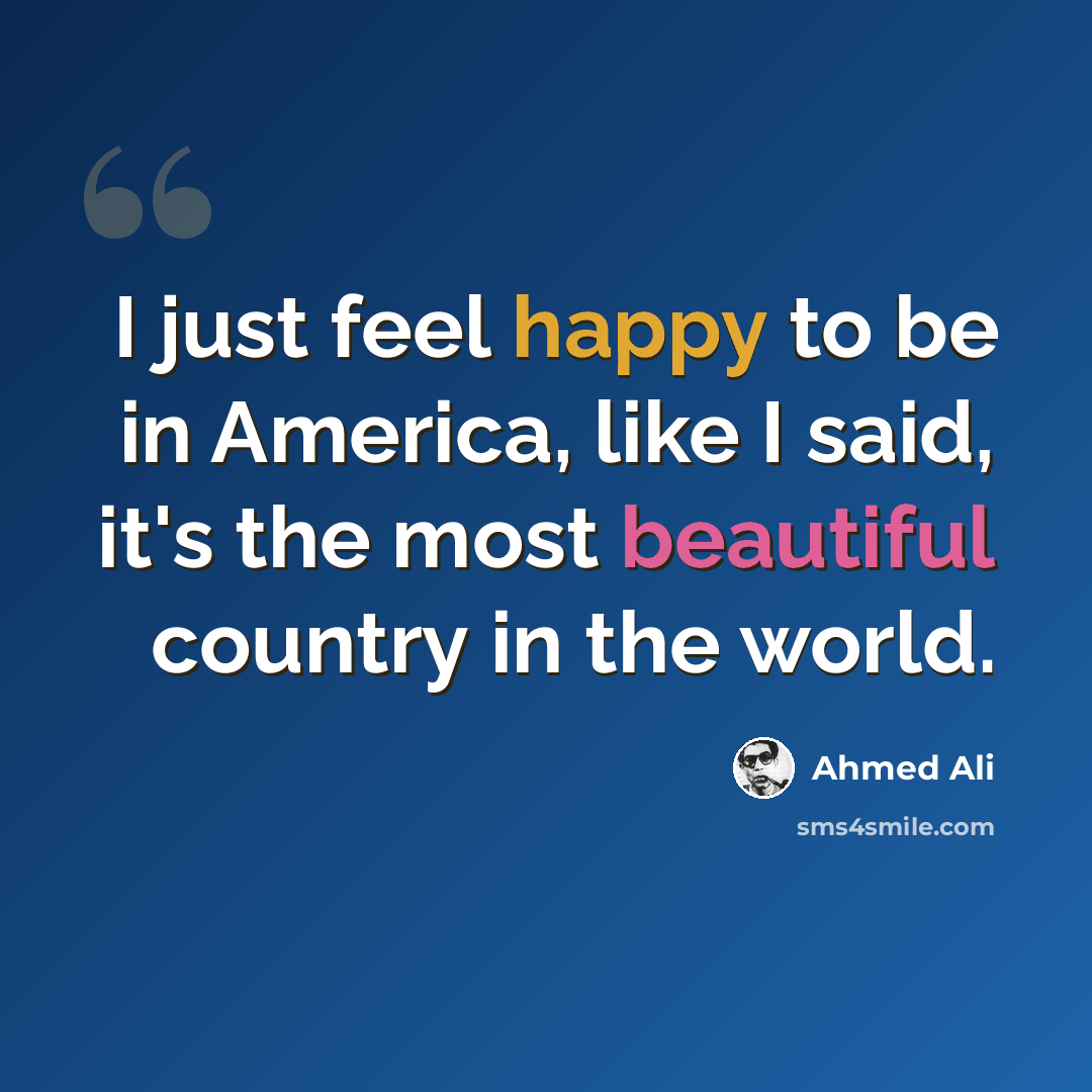 “I just feel happy to be in America, like I said, it's the most beautiful country in the world.” quote by Ahmed Ali