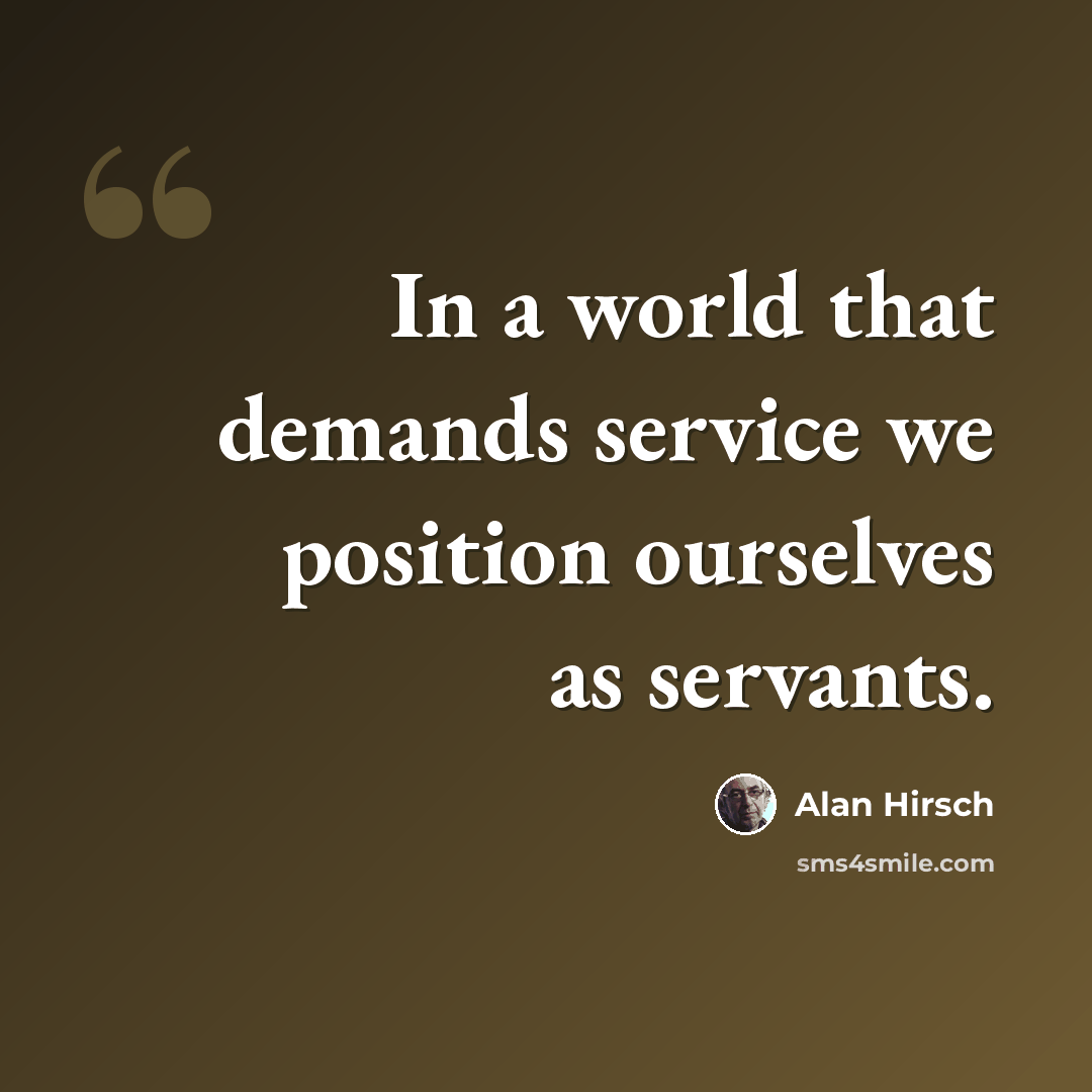 “In a world that demands service we position ourselves as servants.” quote by Alan Hirsch