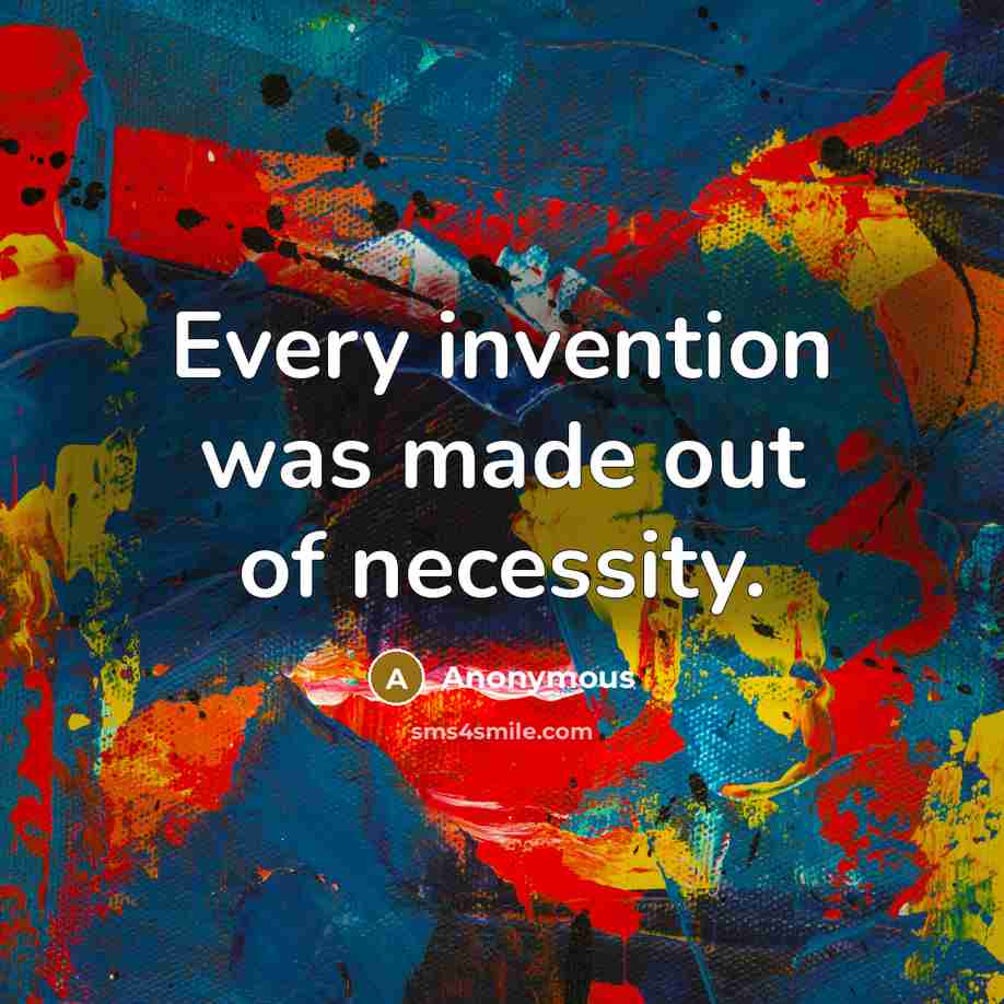 “Every invention was made out of necessity.” quote by Anonymous