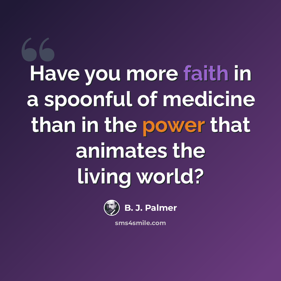 “Have you more faith in a spoonful of medicine than in the power that animates the living world?” quote by B. J. Palmer