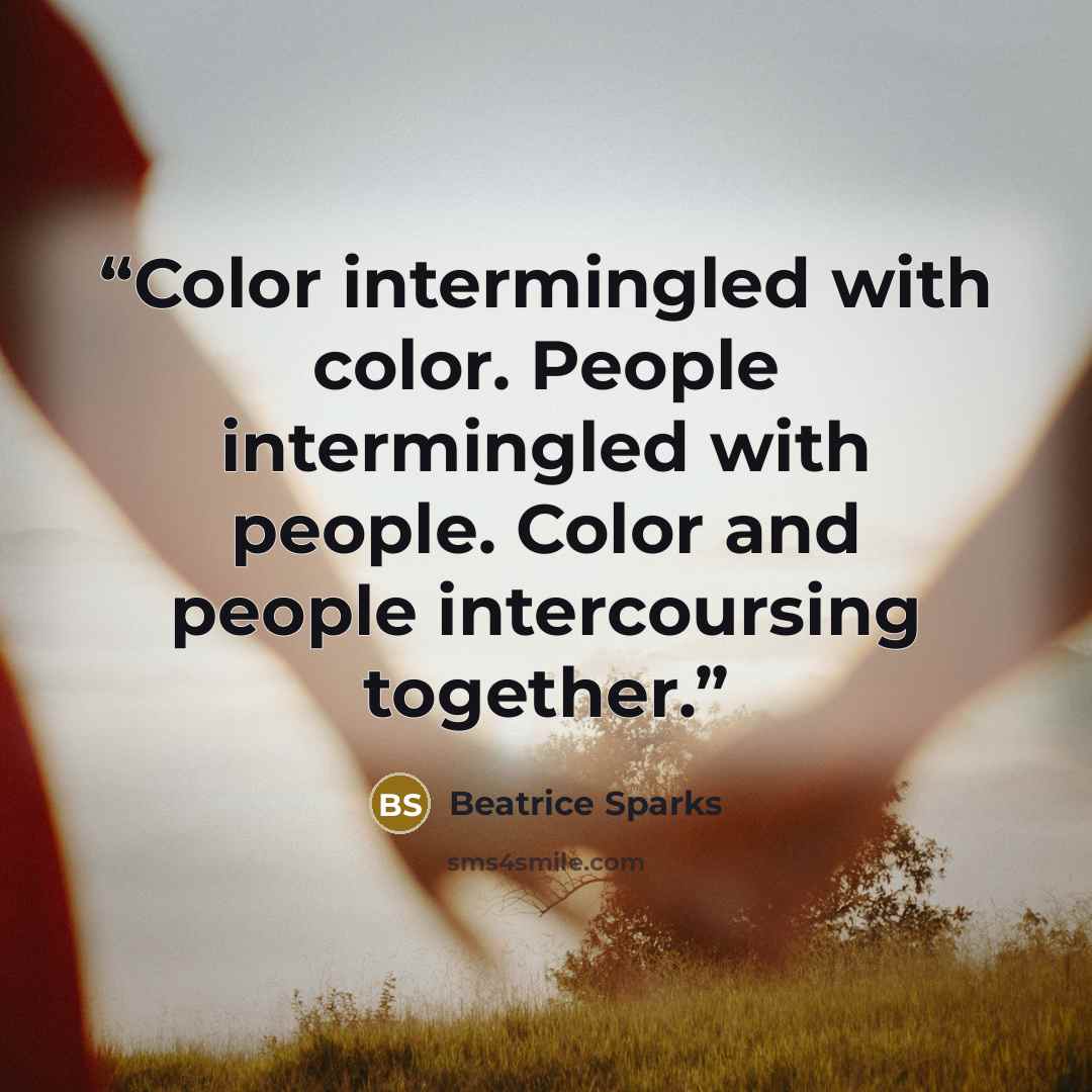 “Color intermingled with color. People intermingled with people. Color and people intercoursing together.” quote by Beatrice Sparks