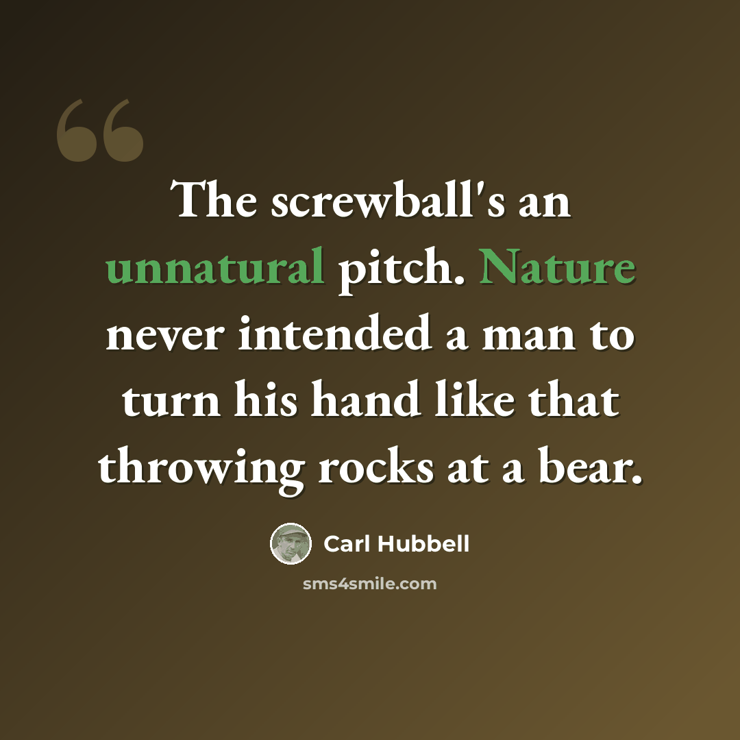 “The screwball's an unnatural pitch. Nature never intended a man to turn his hand like that throwing rocks at a bear.” quote by Carl Hubbell