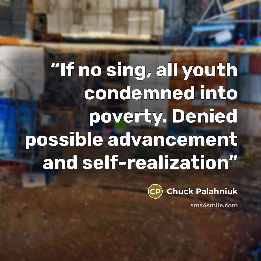 “If no sing, all youth condemned into poverty. Denied possible advancement and self-realization” quote by Chuck Palahniuk