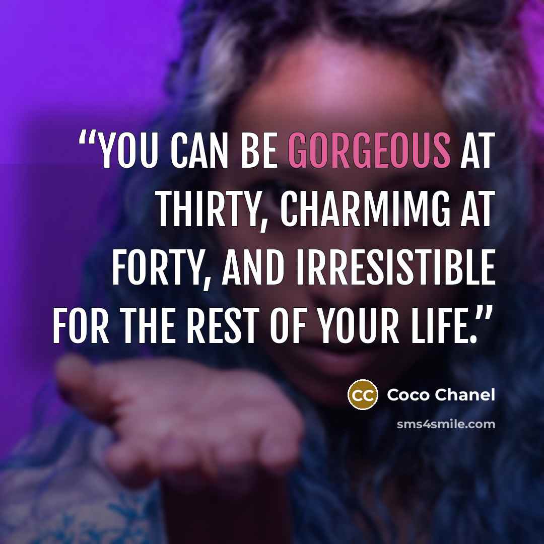 “You can be gorgeous at thirty, charmimg at forty, and irresistible for the rest of your life.” quote by Coco Chanel