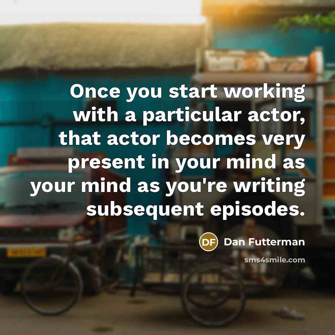 “Once you start working with a particular actor, that actor becomes very present in your mind as your mind as you're writing subsequent episodes.” quote by Dan Futterman