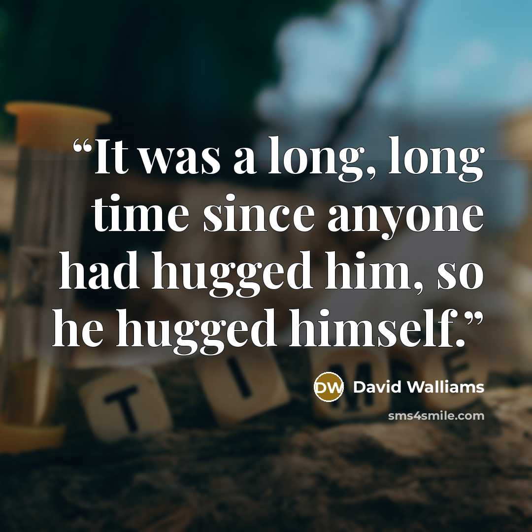 “It was a long, long time since anyone had hugged him, so he hugged himself.” quote by David Walliams