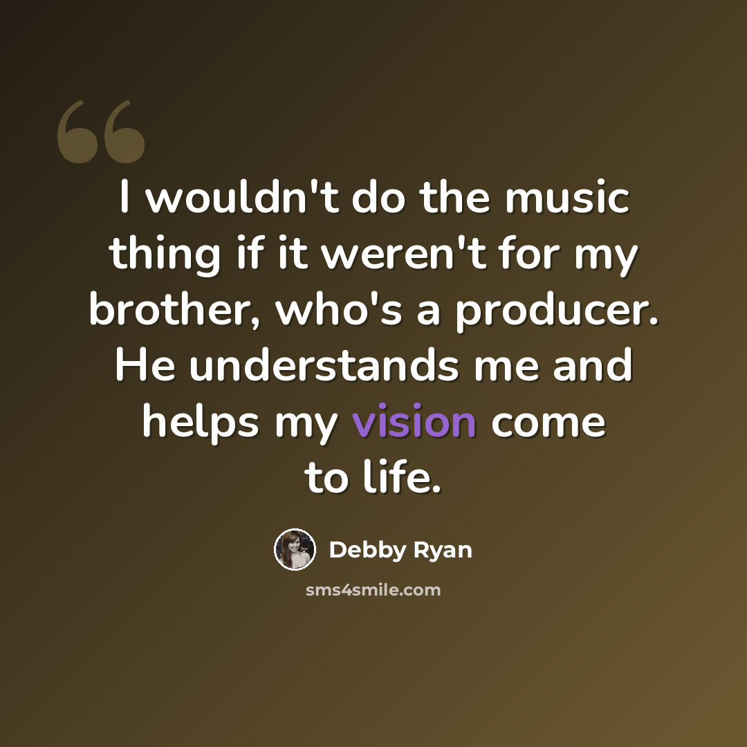 “I wouldn't do the music thing if it weren't for my brother, who's a producer. He understands me and helps my vision come to life.” quote by Debby Ryan