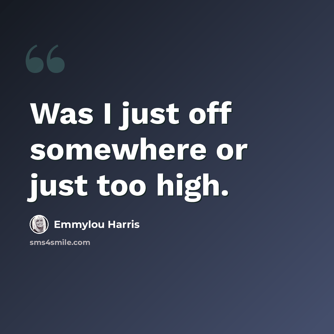 “Was I just off somewhere or just too high.” quote by Emmylou Harris