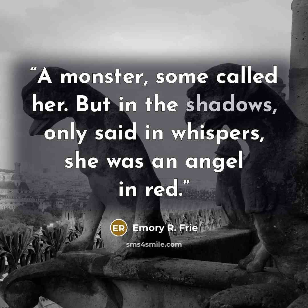 “A monster, some called her. But in the shadows, only said in whispers, she was an angel in red.” quote by Emory R. Frie