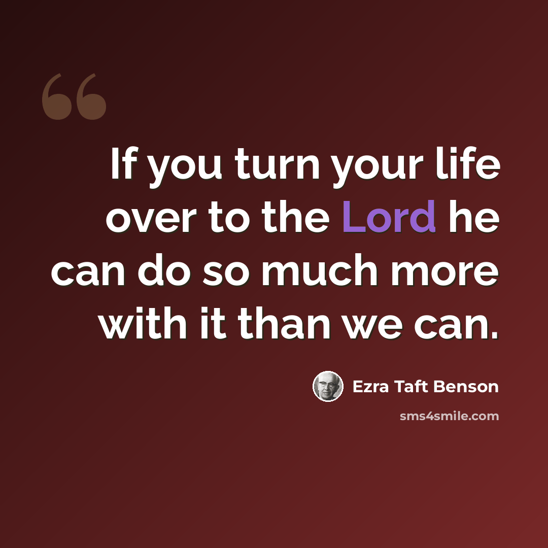 “If you turn your life over to the Lord he can do so much more with it than we can.” quote by Ezra Taft Benson