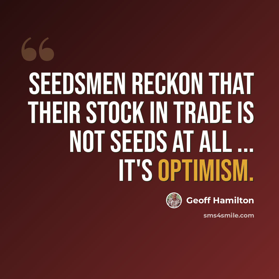 “Seedsmen reckon that their stock in trade is not seeds at all ... it's optimism.” quote by Geoff Hamilton