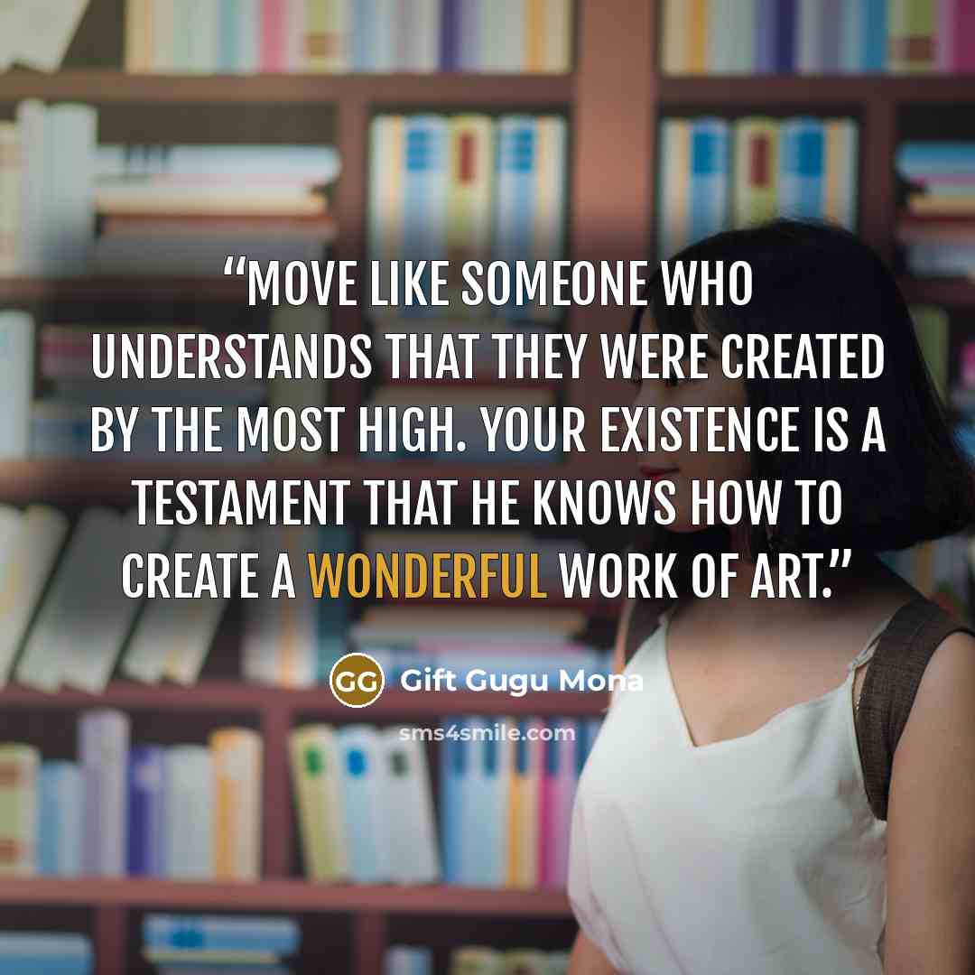 “Move like someone who understands that they were created by The Most High. Your existence is a testament that He knows how to create a wonderful work of art.” quote by Gift Gugu Mona