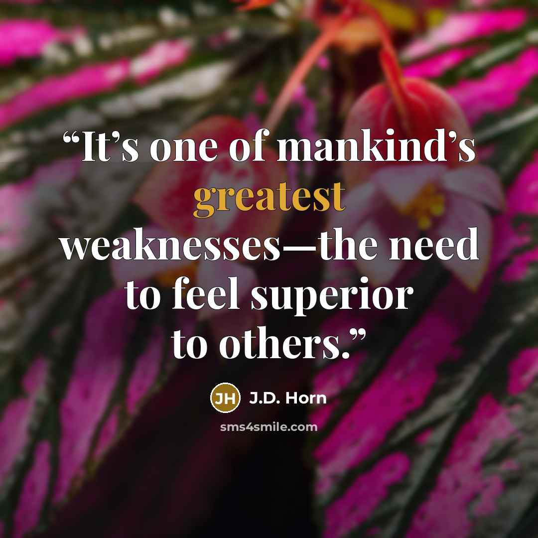 “It’s one of mankind’s greatest weaknesses—the need to feel superior to others.” quote by J.D. Horn