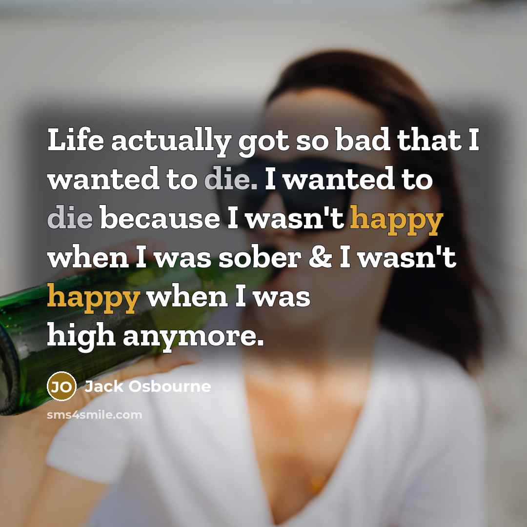 “Life actually got so bad that I wanted to die. I wanted to die because I wasn't happy when I was sober & I wasn't happy when I was high anymore.” quote by Jack Osbourne