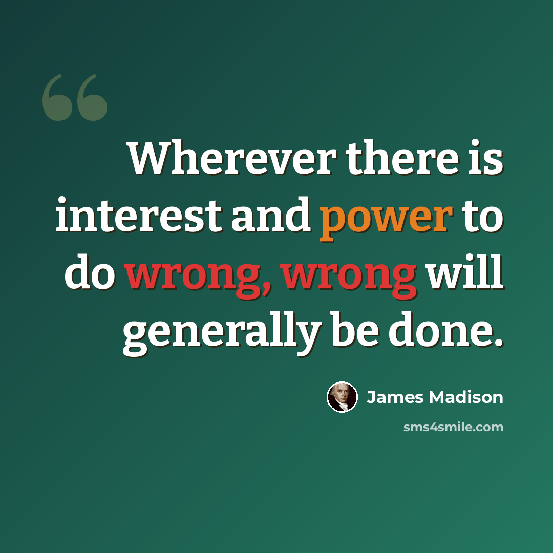 “Wherever there is interest and power to do wrong, wrong will generally be done.” quote by James Madison