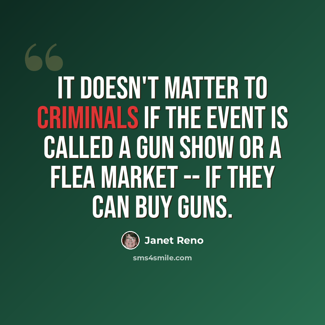 “It doesn't matter to criminals if the event is called a gun show or a flea market -- if they can buy guns.” quote by Janet Reno