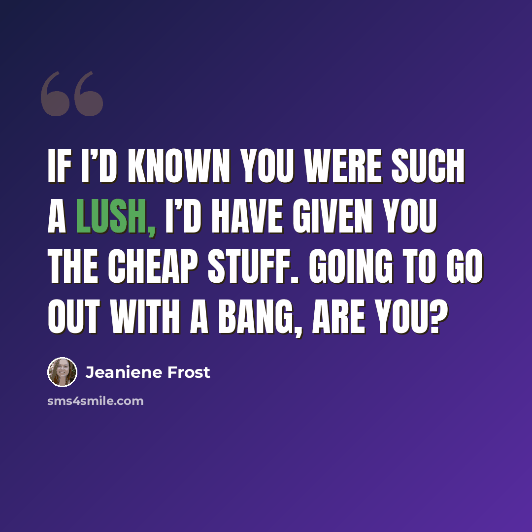 “If I’d known you were such a lush, I’d have given you the cheap stuff. Going to go out with a bang, are you?” quote by Jeaniene Frost