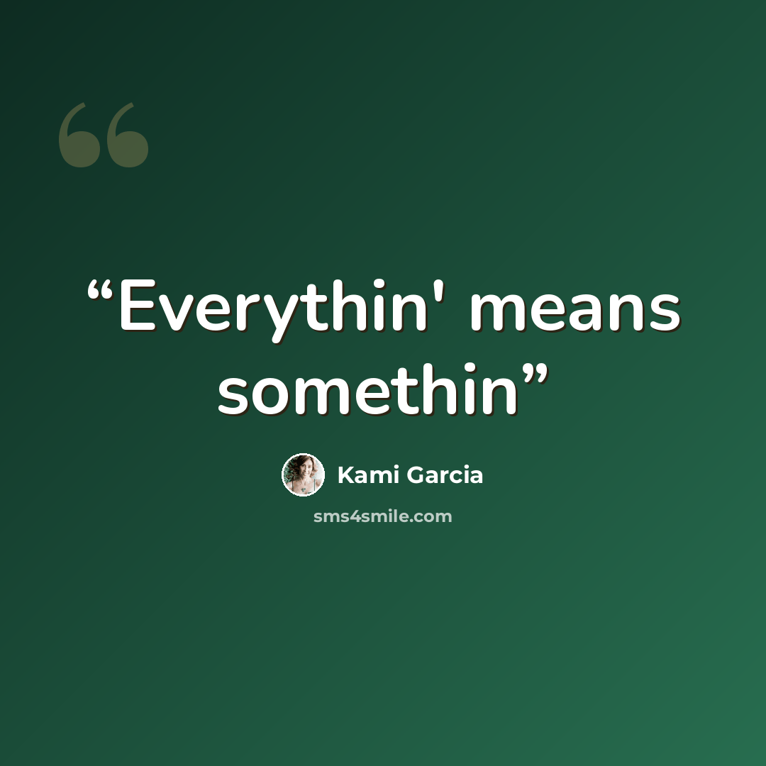 “Everythin' means somethin” quote by Kami Garcia