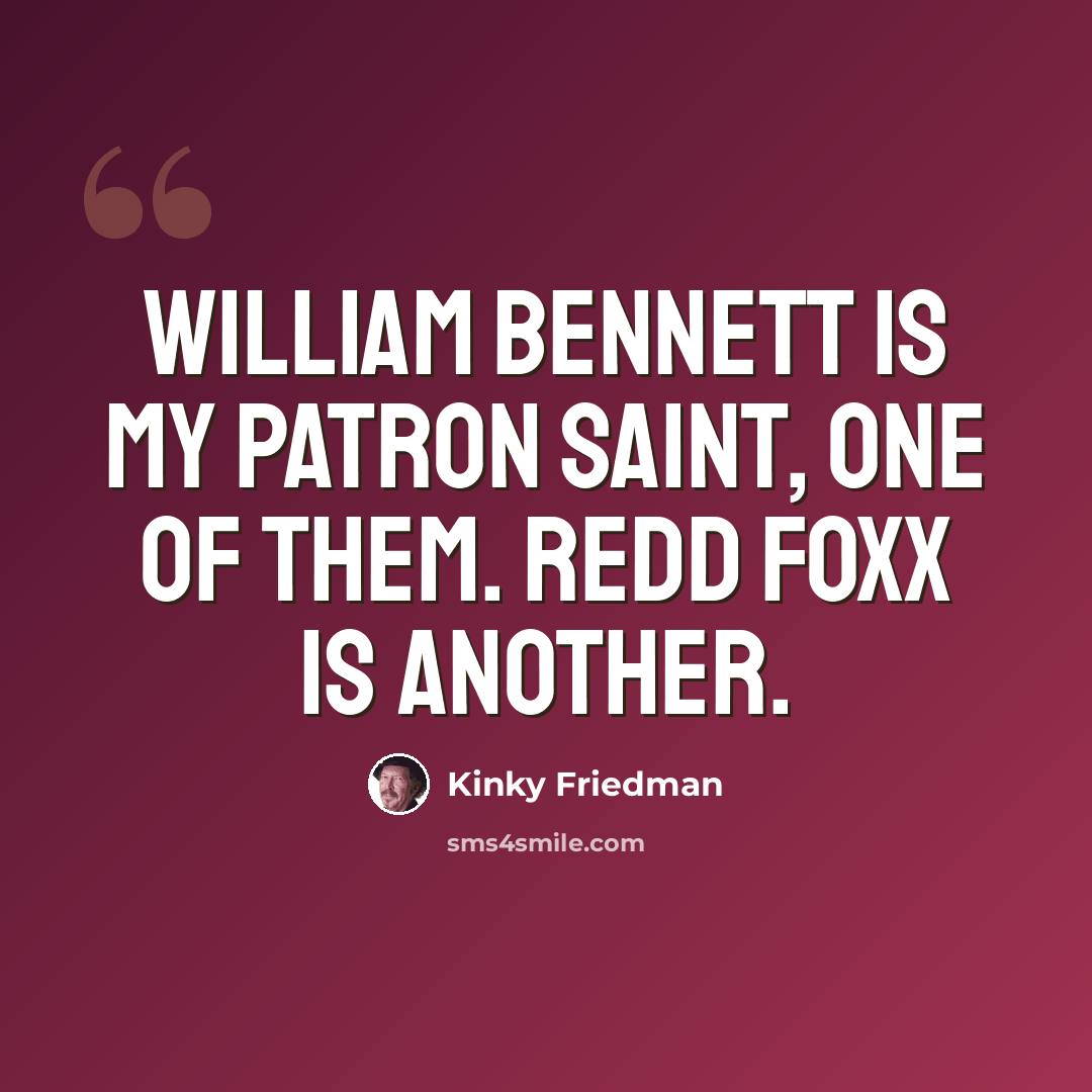 “William Bennett is my patron saint, one of them. Redd Foxx is another.” quote by Kinky Friedman