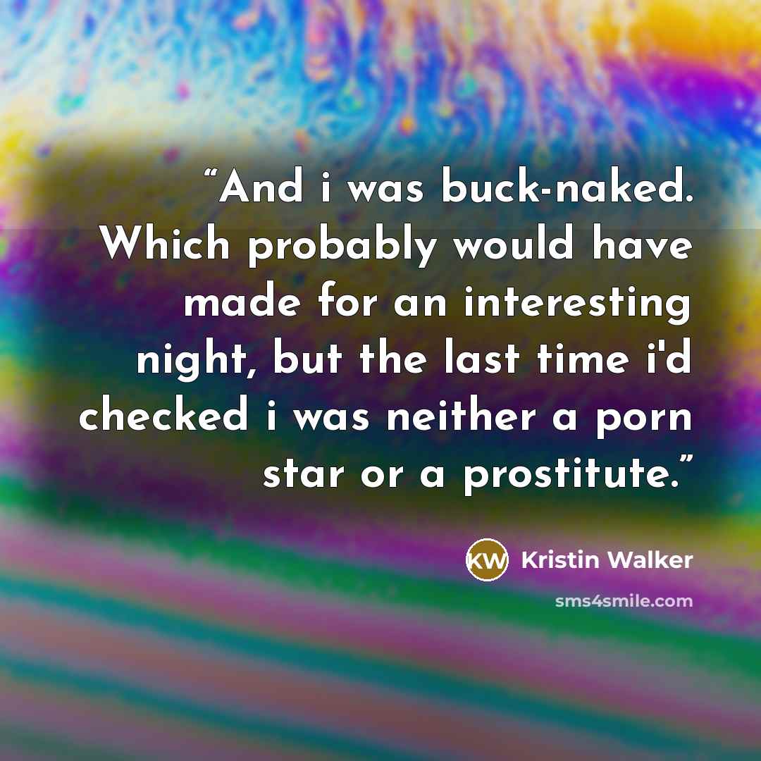 “And i was buck-naked. Which probably would have made for an interesting night, but the last time i'd checked i was neither a porn star or a prostitute.” quote by Kristin Walker