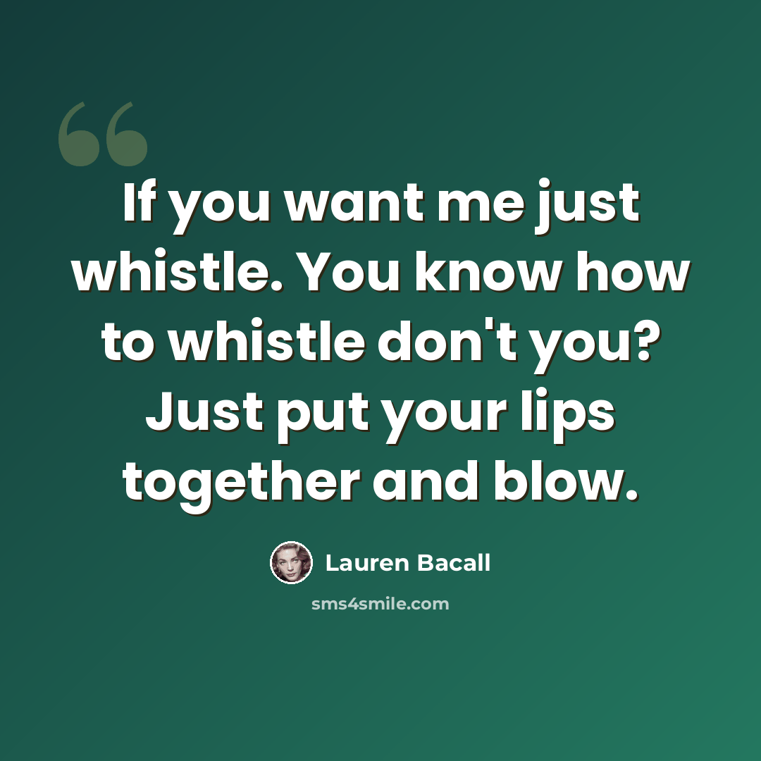 “If you want me just whistle. You know how to whistle don't you? Just put your lips together and blow.” quote by Lauren Bacall