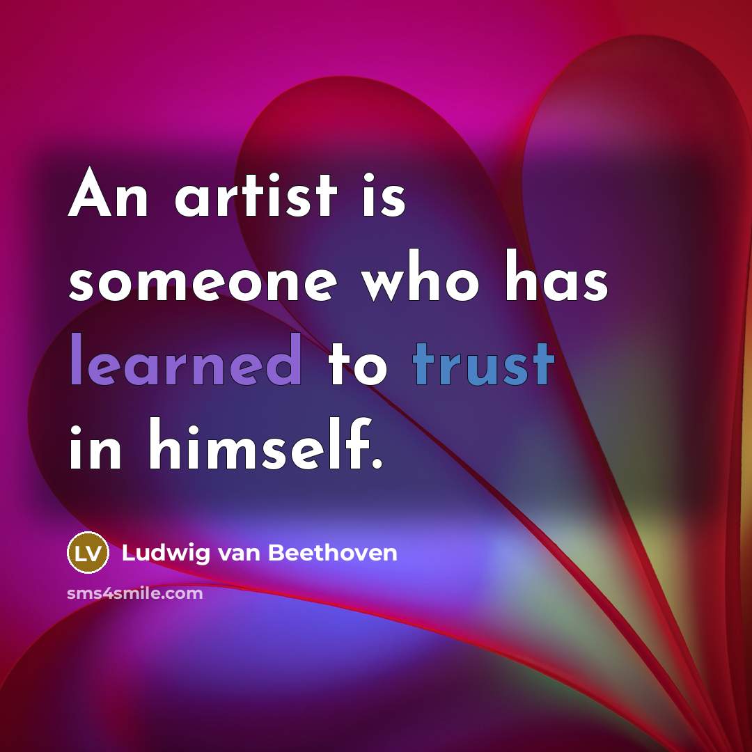 “An artist is someone who has learned to trust in himself.” quote by Ludwig van Beethoven
