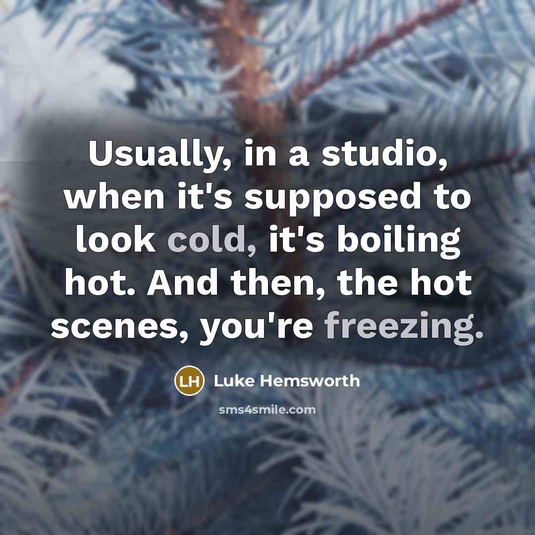 “Usually, in a studio, when it's supposed to look cold, it's boiling hot. And then, the hot scenes, you're freezing.” quote by Luke Hemsworth