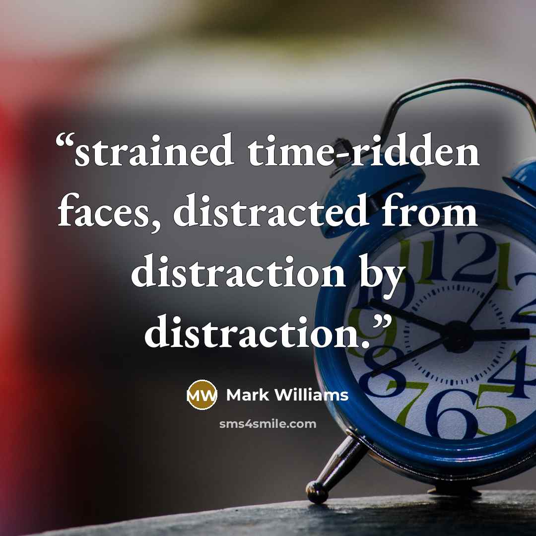 “strained time-ridden faces, distracted from distraction by distraction.” quote by Mark Williams