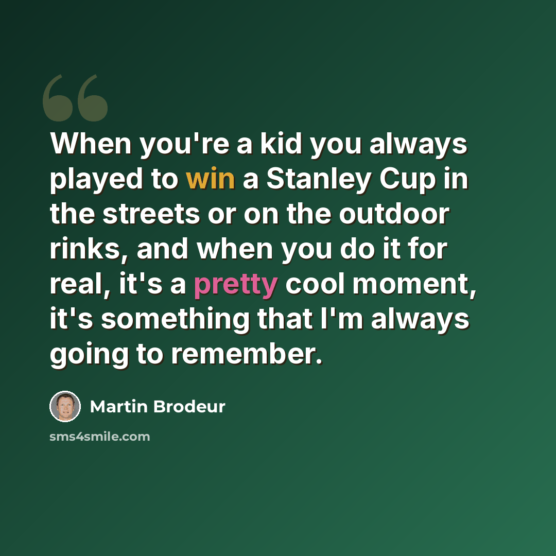 “When you're a kid you always played to win a Stanley Cup in the streets or on the outdoor rinks, and when you do it for real, it's a pretty cool moment, it's something that I'm always going to remember.” quote by Martin Brodeur
