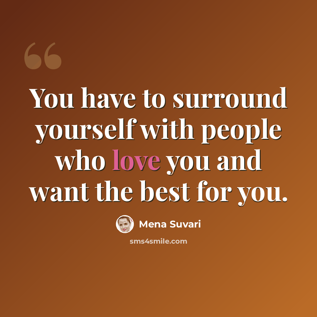 “You have to surround yourself with people who love you and want the best for you.” quote by Mena Suvari