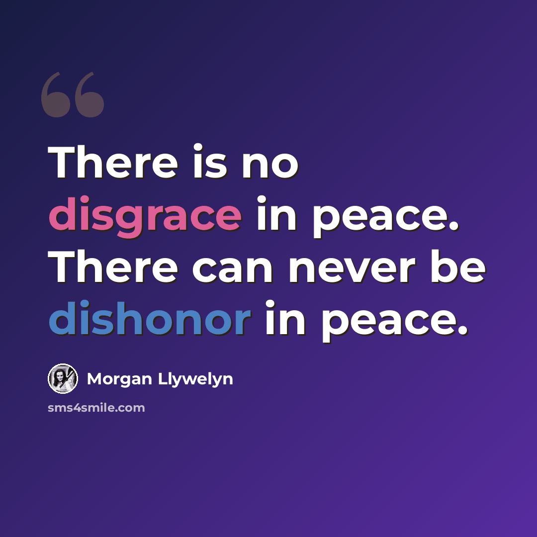 “There is no disgrace in peace. There can never be dishonor in peace.” quote by Morgan Llywelyn