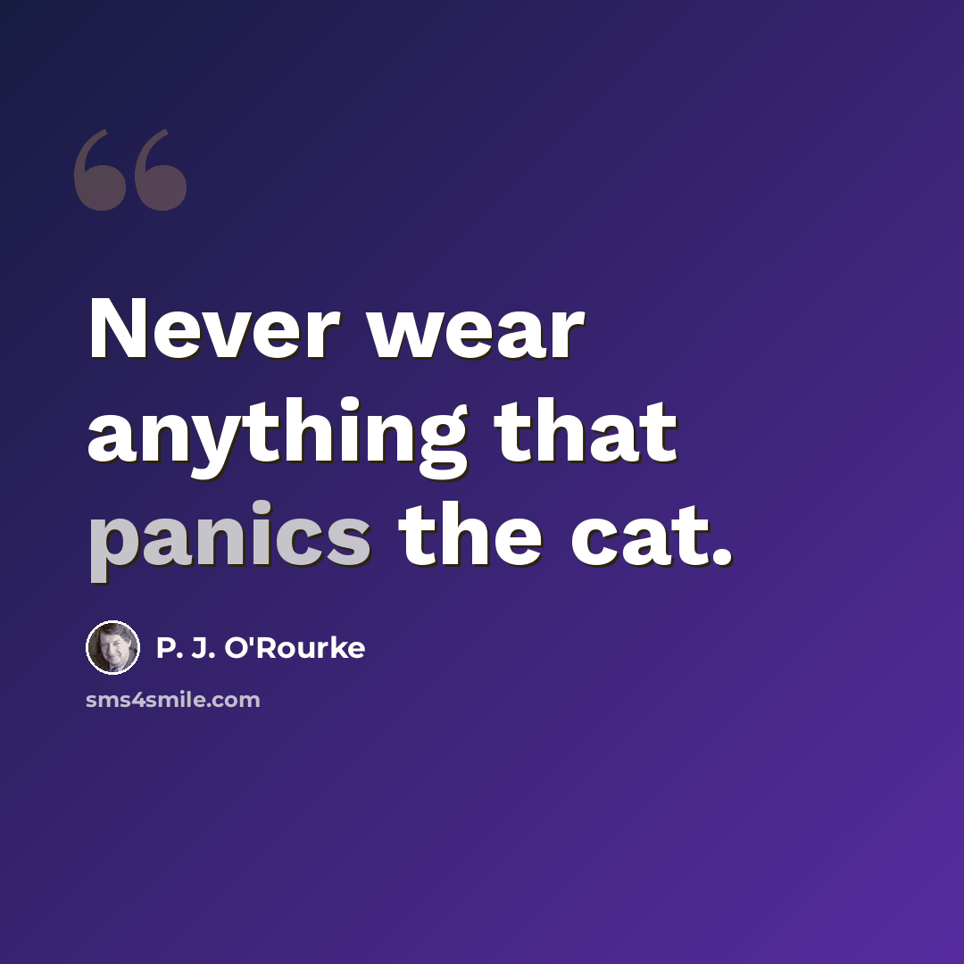 “Never wear anything that panics the cat.” quote by P. J. O'Rourke