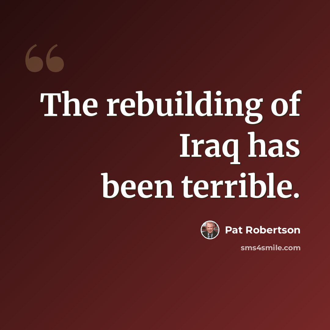 “The rebuilding of Iraq has been terrible.” quote by Pat Robertson