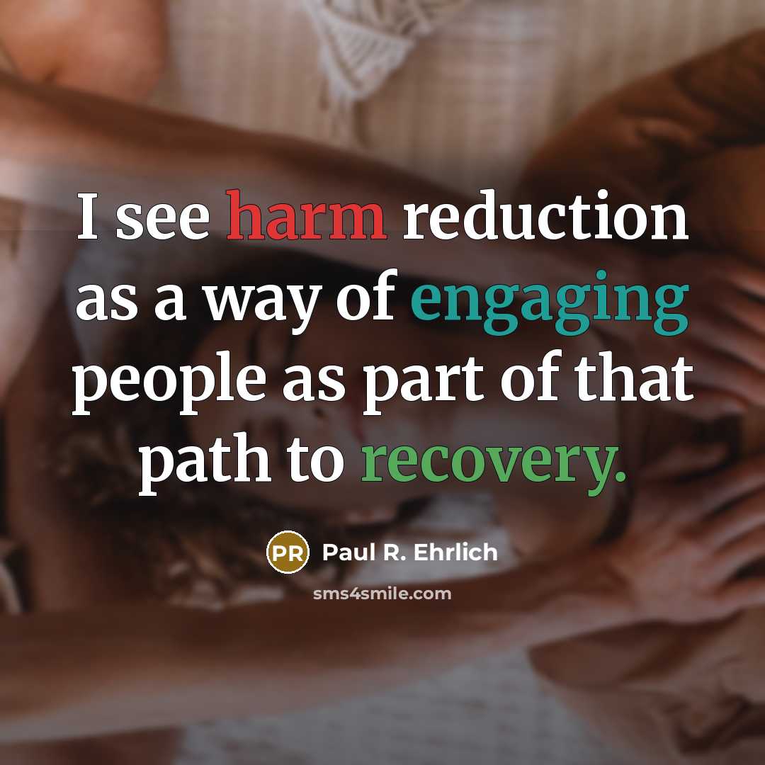 “I see harm reduction as a way of engaging people as part of that path to recovery.” quote by Paul R. Ehrlich