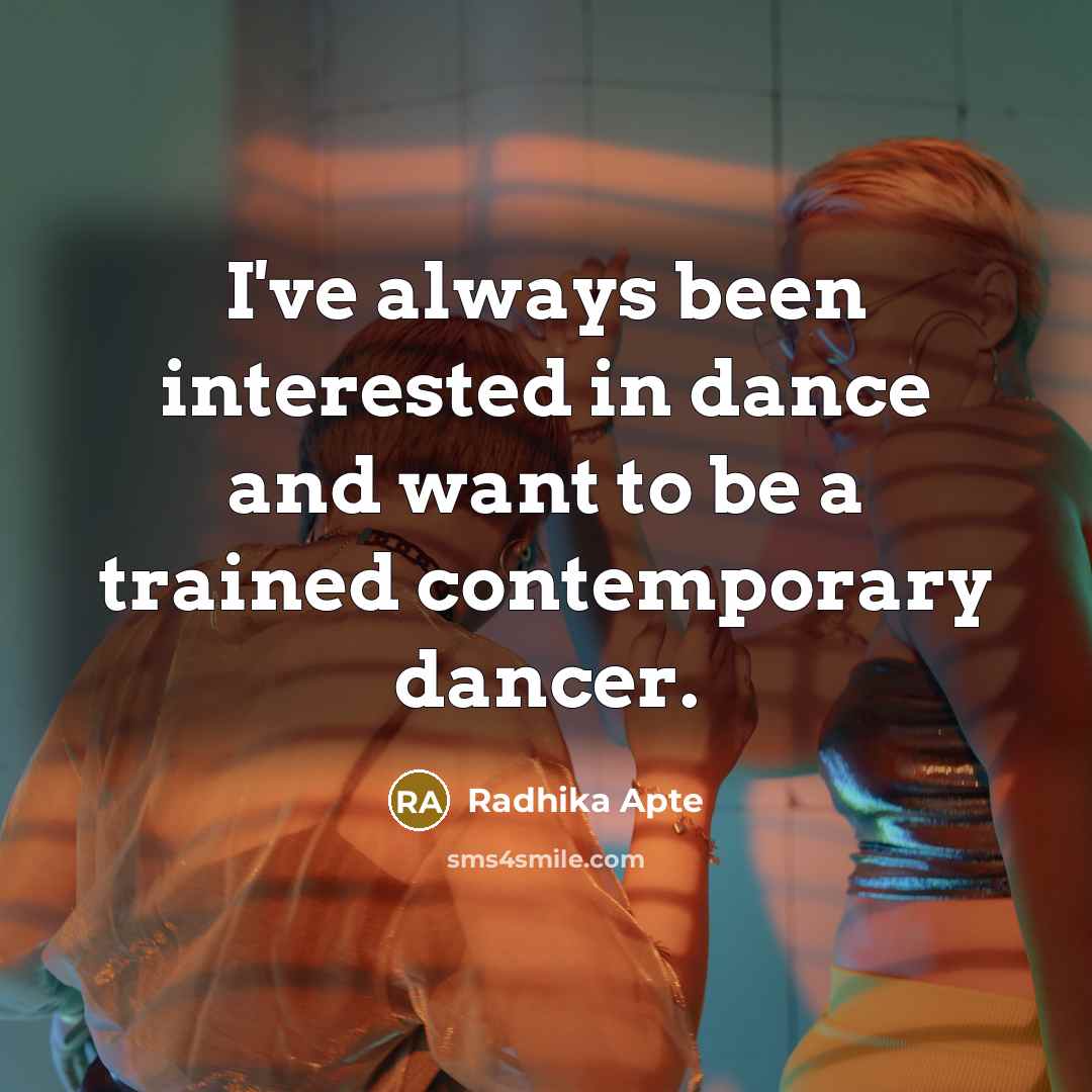 “I've always been interested in dance and want to be a trained contemporary dancer.” quote by Radhika Apte
