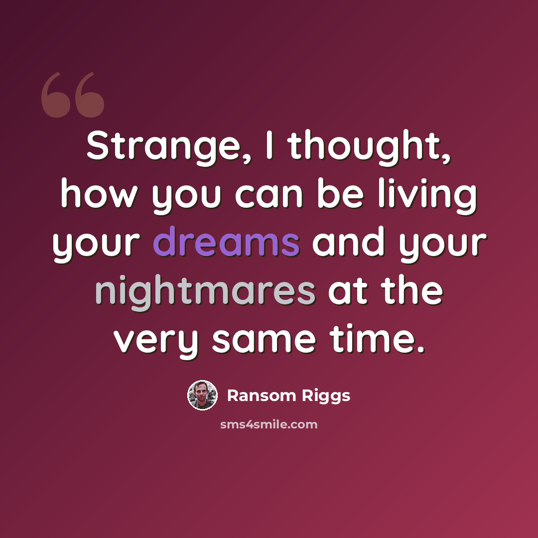“Strange, I thought, how you can be living your dreams and your nightmares at the very same time.” quote by Ransom Riggs