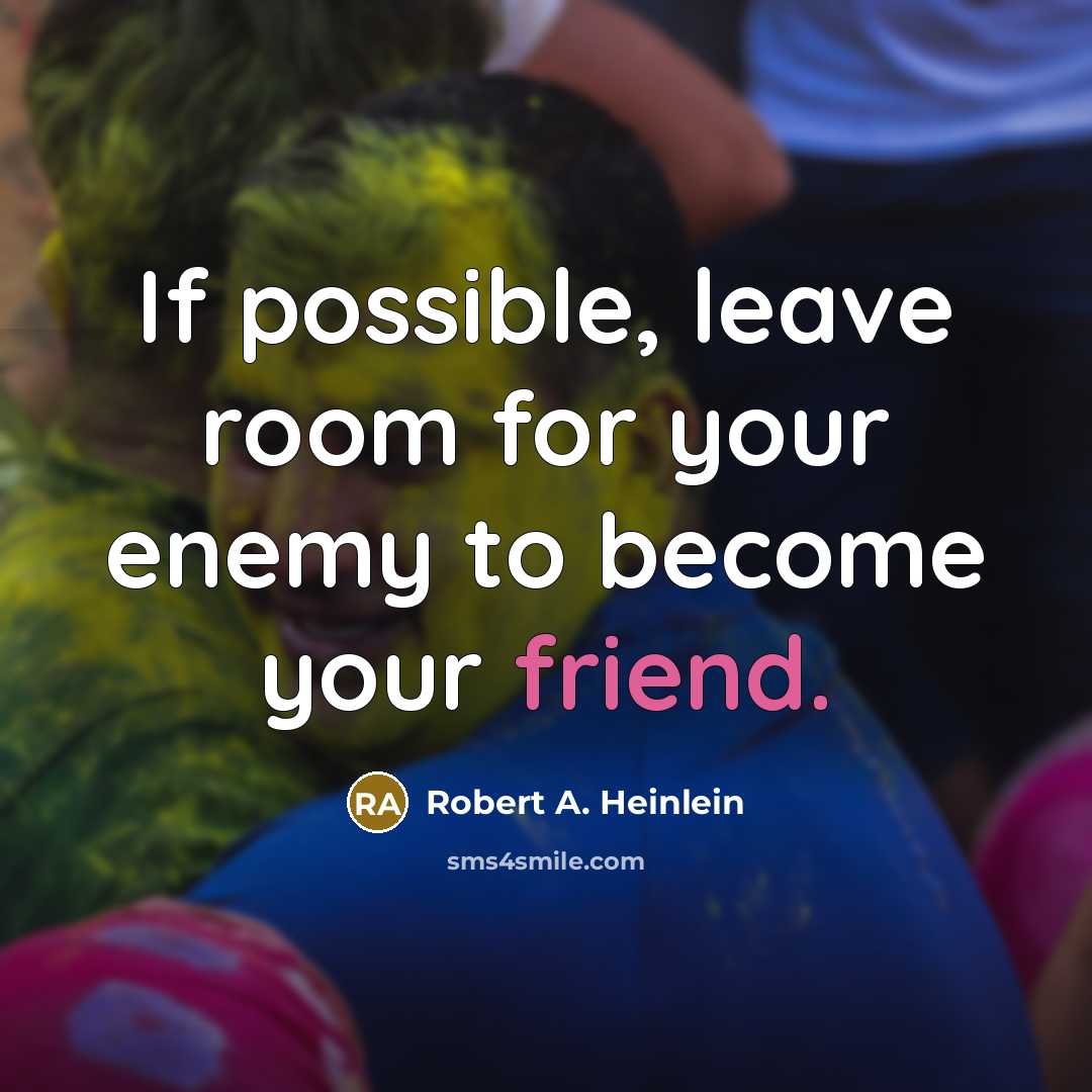“If possible, leave room for your enemy to become your friend.” quote by Robert A. Heinlein