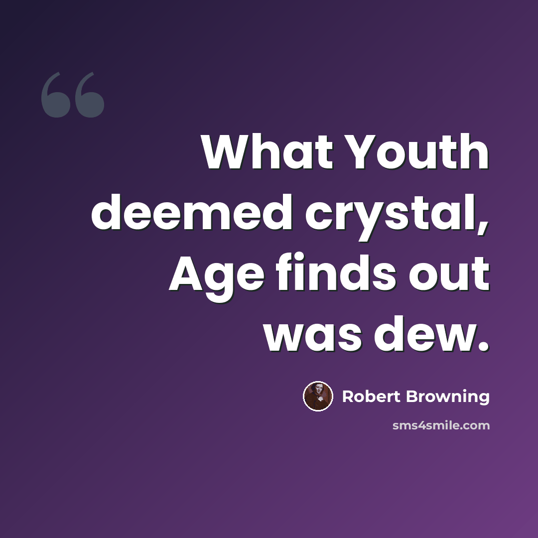 “What Youth deemed crystal, Age finds out was dew.” quote by Robert Browning