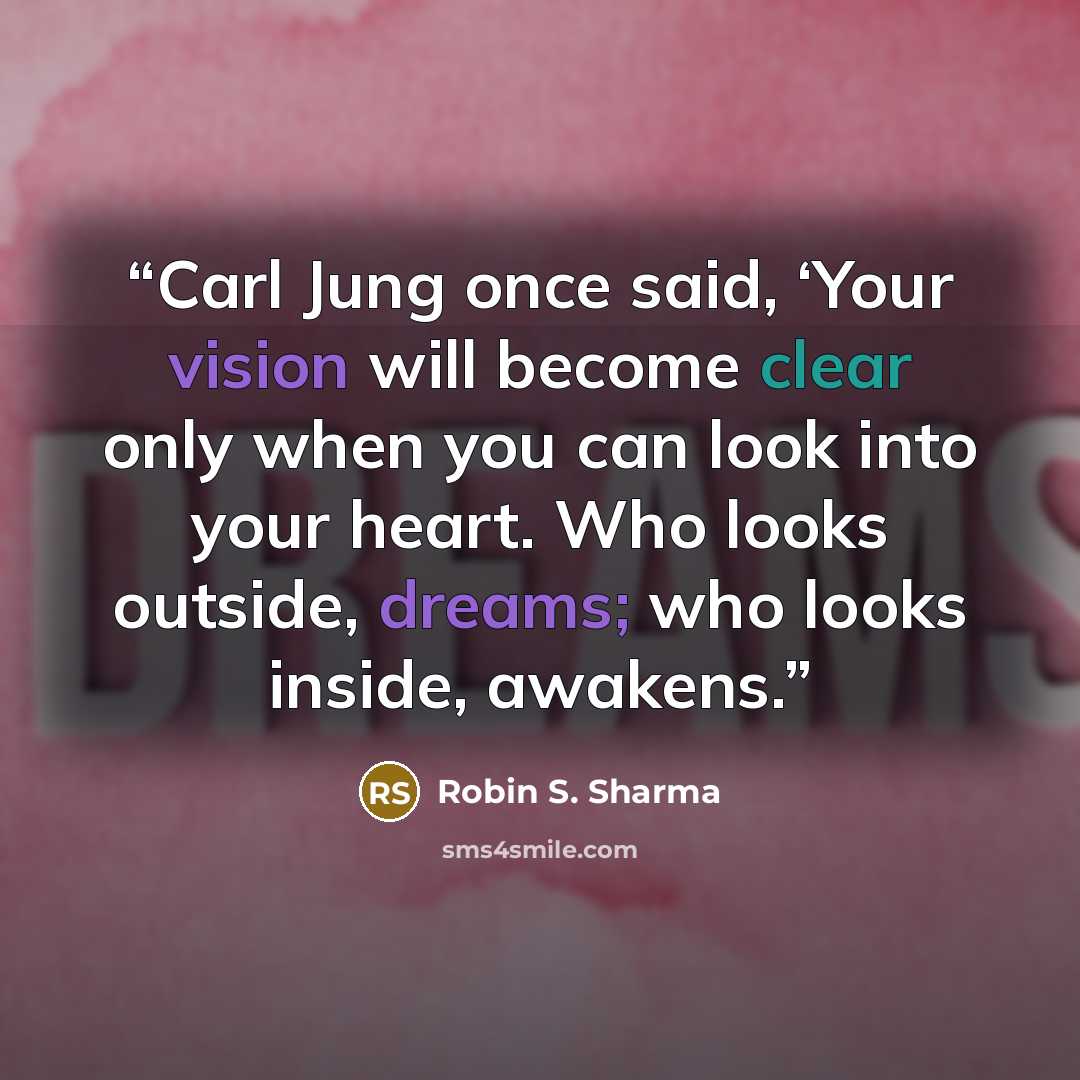 “Carl Jung once said, ‘Your vision will become clear only when you can look into your heart. Who looks outside, dreams; who looks inside, awakens.” quote by Robin S. Sharma