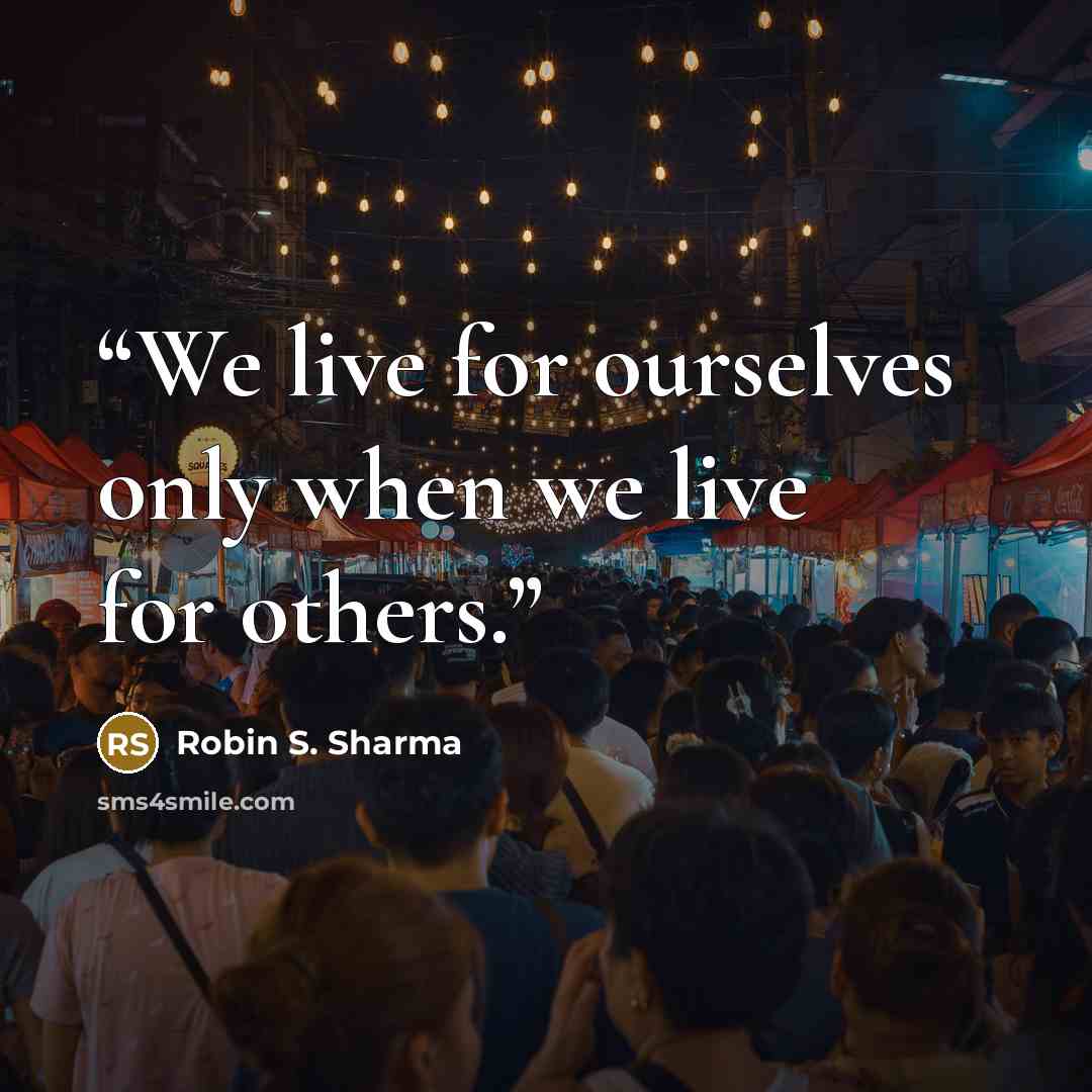 “We live for ourselves only when we live for others.” quote by Robin S. Sharma