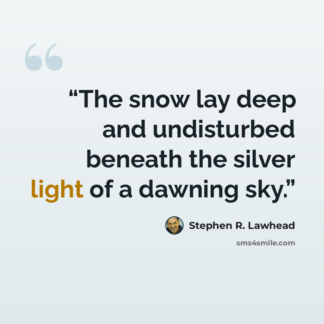 “The snow lay deep and undisturbed beneath the silver light of a dawning sky.” quote by Stephen R. Lawhead